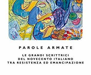 Parole armate – Le grandi scrittrici del novecento italiano tra resistenza ed emancipazione