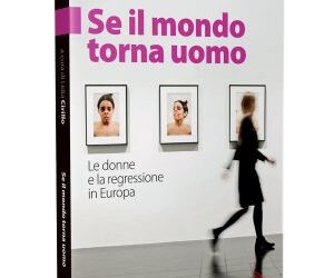 Se il mondo torna uomo: le donne e la regressione in Europa